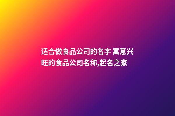 适合做食品公司的名字 寓意兴旺的食品公司名称,起名之家